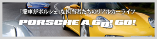 愛車がポルシェな担当者たちのリアルカーライフ PORSCHE A GO! GO!