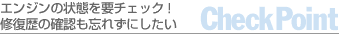 エンジンの状態を要チェック！修復歴の確認も忘れずに-CheckPoint-