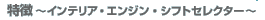 特徴～インテリア・エンジン・シフトセレクター～