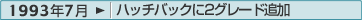 1993年7月：ハッチバックに2グレード追加