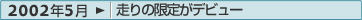 2002年5月：走りの限定がデビュー