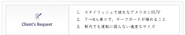 1．スタイリッシュで頑丈なアメリカンSUV
2．７～8人乗りで、サーフボードが積めること
3．都内でも運転に困らない適度なサイズ