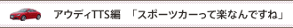 アウディTTS編　「スポーツカーって楽なんですね」