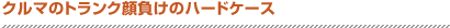 クルマのトランク顔負けのハードケース