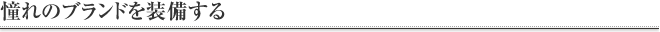 憧れのブランドを装備する