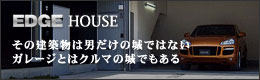 EDGE HOUSE その建造物は男だけの城ではない。ガレージとはクルマの城でもある。