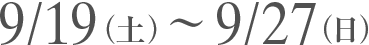 9/19（土） 〜 9/27（日）